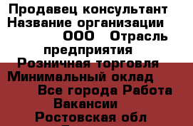 Продавец-консультант › Название организации ­ Bona Dea, ООО › Отрасль предприятия ­ Розничная торговля › Минимальный оклад ­ 80 000 - Все города Работа » Вакансии   . Ростовская обл.,Донецк г.